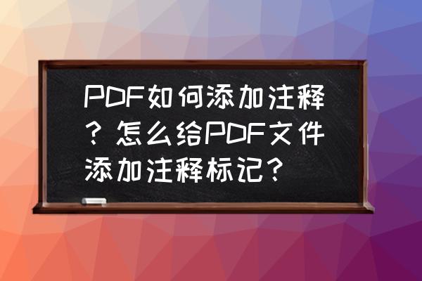 怎样在pdf图上添加标注 PDF如何添加注释？怎么给PDF文件添加注释标记？