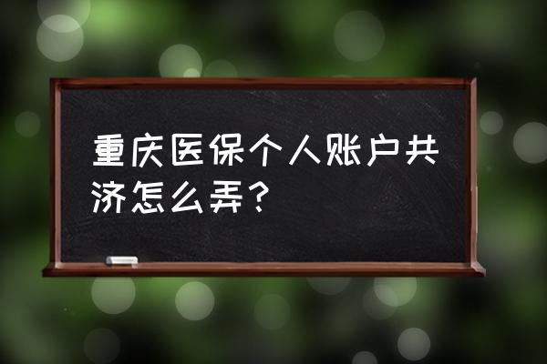 重庆人社账号跟密码不匹配怎么办 重庆医保个人账户共济怎么弄？