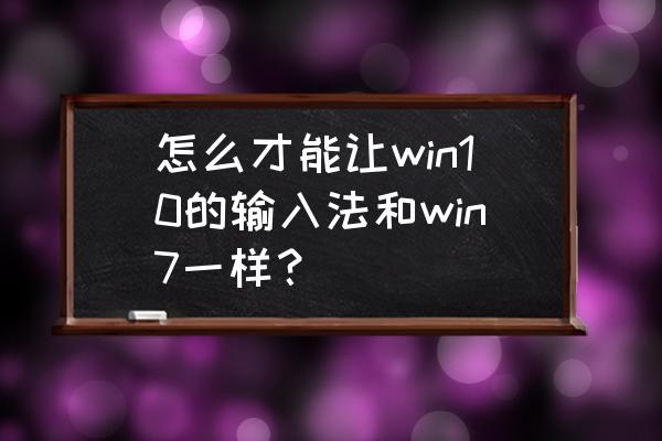 win10输入法增加美式键盘 怎么才能让win10的输入法和win7一样？