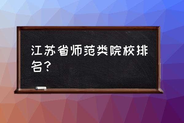 江苏教师创新能力排名 江苏省师范类院校排名？