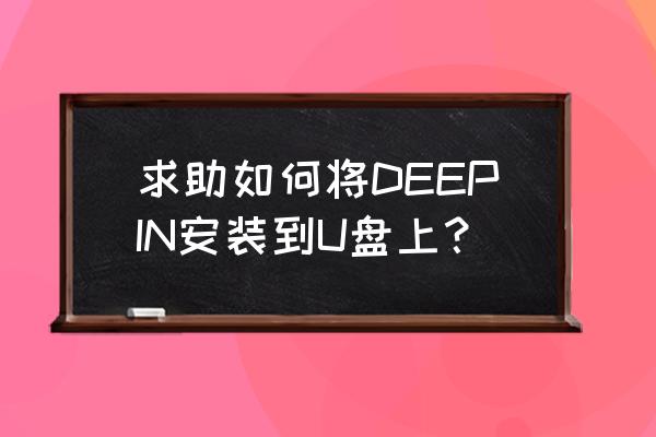 win10 下怎么制作deepin u盘启动 求助如何将DEEPIN安装到U盘上？
