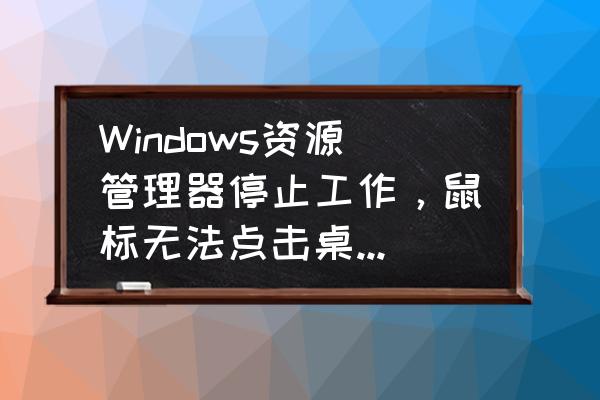 windows资源管理器老是停止工作 Windows资源管理器停止工作，鼠标无法点击桌面，键盘点不了开始？