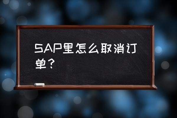 sap中用户菜单如何调整布局 SAP里怎么取消订单？