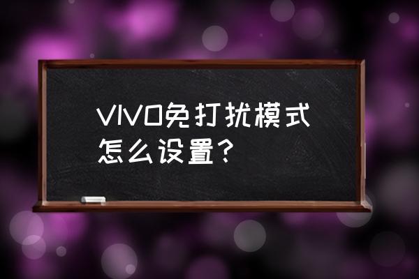 vivo手机怎么设置夜间免打扰模式 VIVO免打扰模式怎么设置？