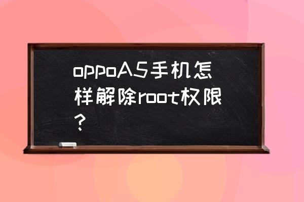 被root过的手机怎么解除root oppoA5手机怎样解除root权限？