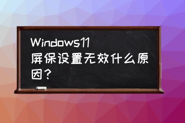 win11 没有亮度调节 Windows11屏保设置无效什么原因？