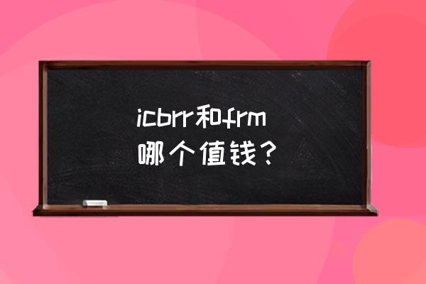 frm报名名字如何填写 icbrr和frm哪个值钱？