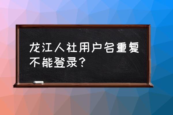 用户登录注册解决方案 龙江人社用户名重复不能登录？