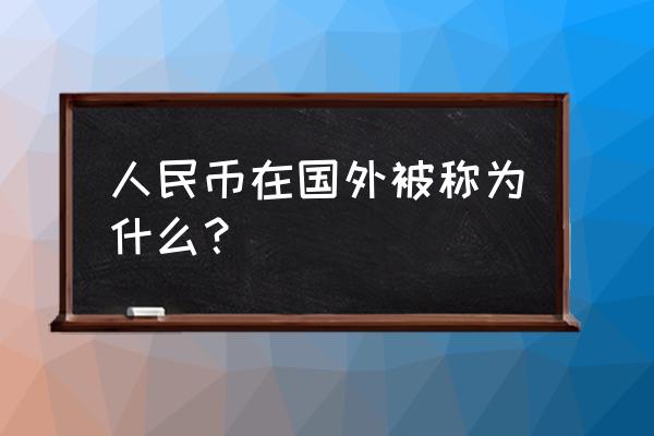 rmb是什么中文含义 人民币在国外被称为什么？