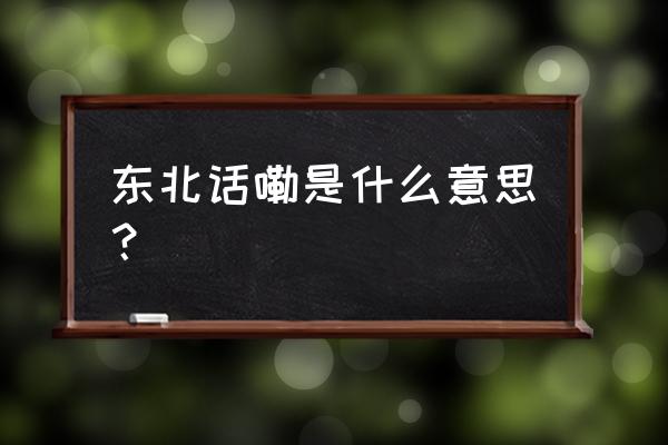 嘞是什么意思 东北话嘞是什么意思？