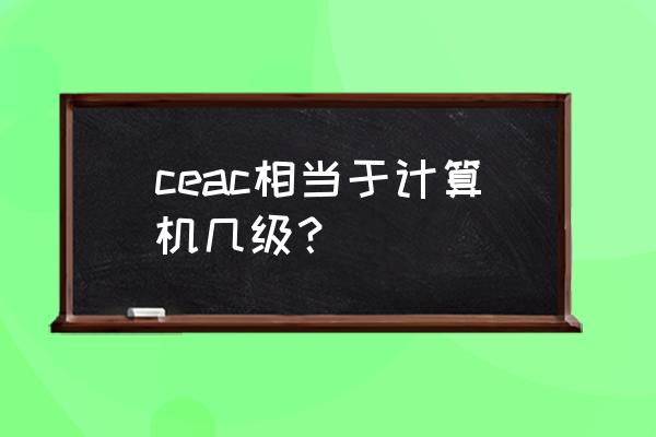 知识产权认证机构名录 ceac相当于计算机几级？