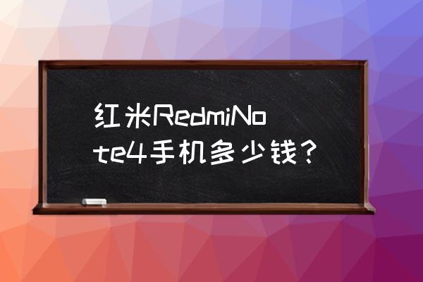 红米note4最新价格表 红米RedmiNote4手机多少钱？