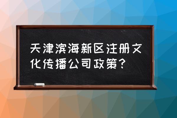 出版传媒最新利好 天津滨海新区注册文化传播公司政策？