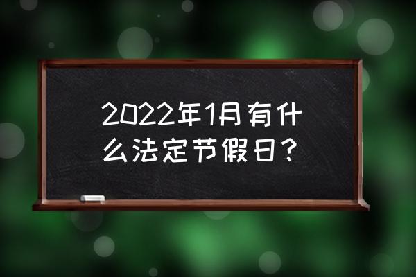 一年有多少天法定节假日 2022年1月有什么法定节假日？