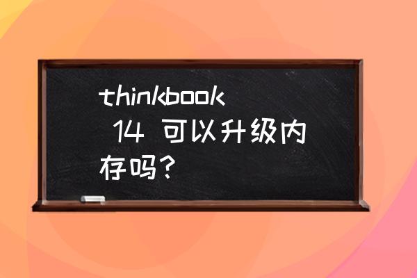 笔记本电脑加内存方便么 thinkbook 14 可以升级内存吗？