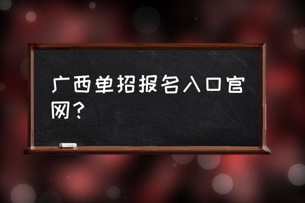 广西自学考试怎么报名 广西单招报名入口官网？
