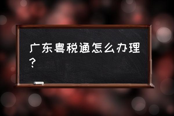 办税预约入口 广东粤税通怎么办理？