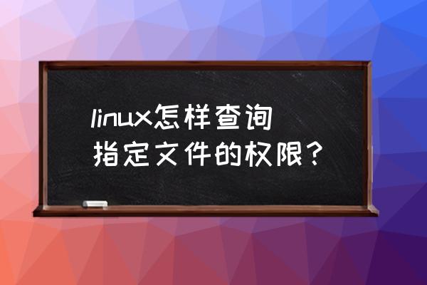 linux查看文件权限 linux怎样查询指定文件的权限？
