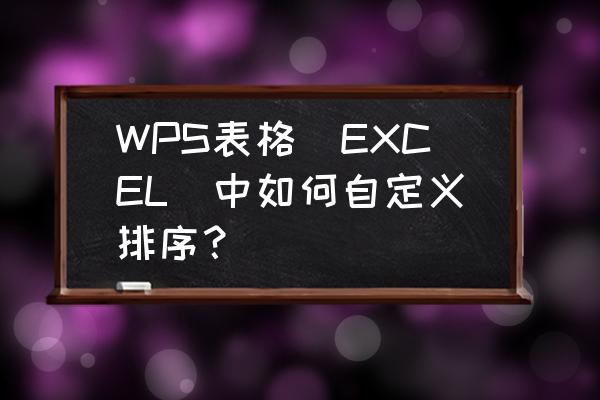 自定义排序关键词怎么填写 WPS表格（EXCEL）中如何自定义排序？