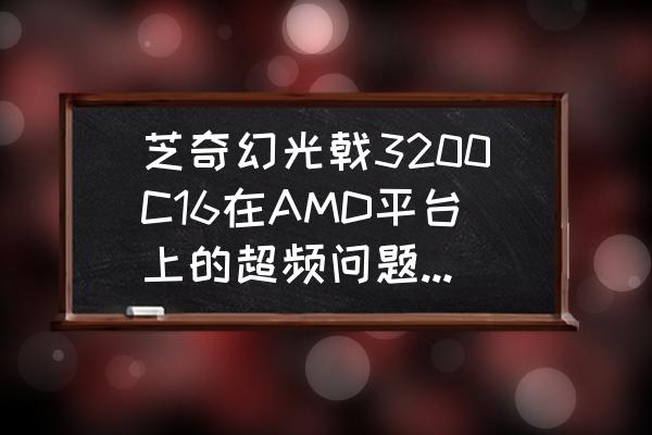 芝奇幻光戟3200为什么不值得买 芝奇幻光戟3200C16在AMD平台上的超频问题。为什么插4根打死都超不上去，只能2133C15？