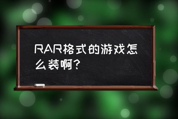 怎么解压rar的文件并安装 RAR格式的游戏怎么装啊？