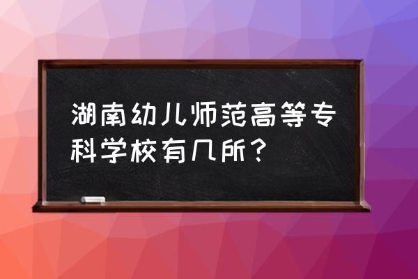 株洲师范学院招生 湖南幼儿师范高等专科学校有几所？