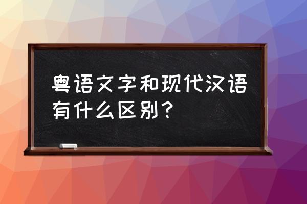 恁字广州话怎么读 粤语文字和现代汉语有什么区别？