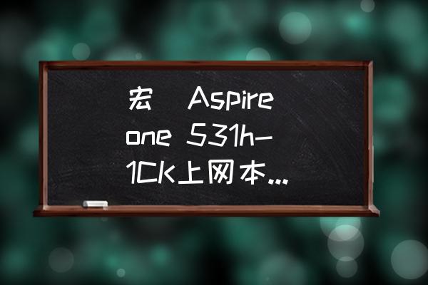 aspire是什么牌子 宏碁Aspire one 531h-1CK上网本，加64G固态硬盘，双硬盘。升级系统？