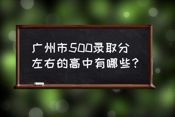 广州市番禺区南村中学 广州市500录取分左右的高中有哪些？