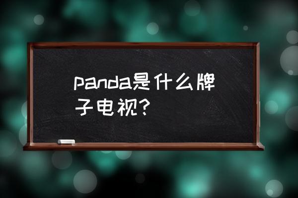 熊猫电视机官网电话 panda是什么牌子电视？
