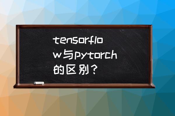 tensorflow是什么 tensorflow与pytorch的区别？