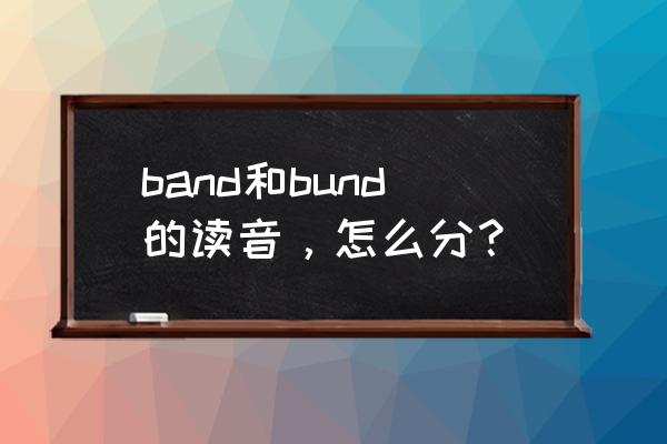 abandon的正确发音 band和bund的读音，怎么分？