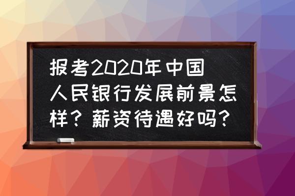 中国人民银行是什么待遇 报考2020年中国人民银行发展前景怎样？薪资待遇好吗？