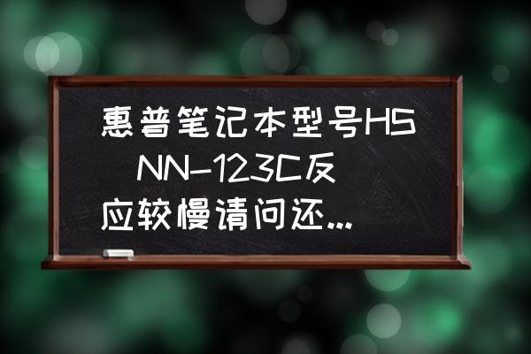 惠普笔记本电脑很差吗 惠普笔记本型号HS丅NN-123C反应较慢请问还有修理价值吗？