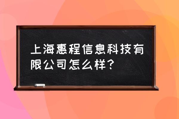 惠程科技未来潜力深度分析报告 上海惠程信息科技有限公司怎么样？