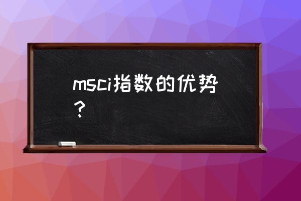 msci中国指数 msci指数的优势？