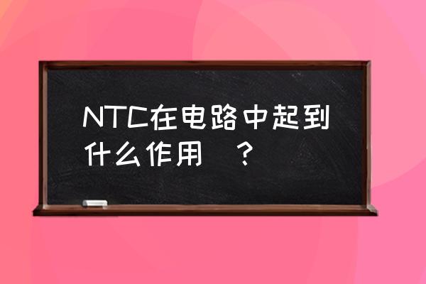 ntc热敏电阻的使用方法 NTC在电路中起到什么作用_？