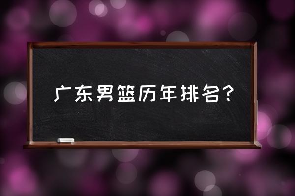 广东中学排名最新排名 广东男篮历年排名？