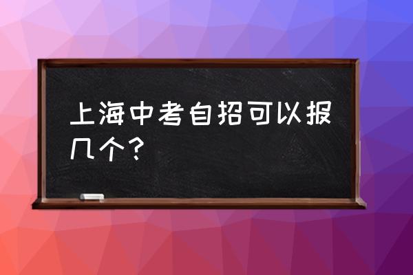 上海自主招生学校 上海中考自招可以报几个？