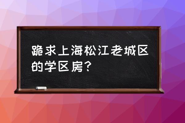 松江天乐小区多少钱一平方 跪求上海松江老城区的学区房？