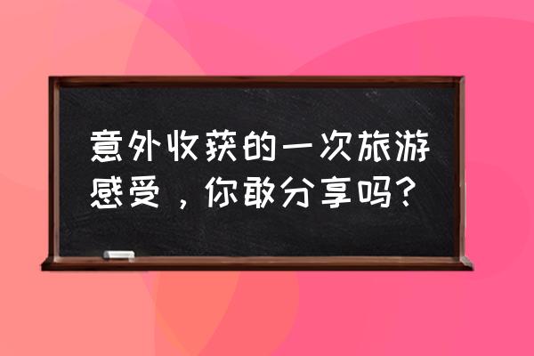 广州去江西温汤镇火车 意外收获的一次旅游感受，你敢分享吗？