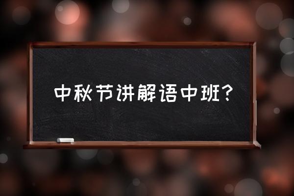介绍自己怎么过中秋节 中秋节讲解语中班？