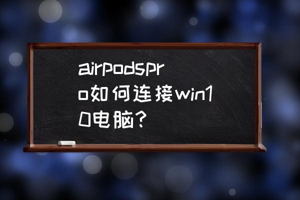 airpods怎么连接pc airpodspro如何连接win10电脑？
