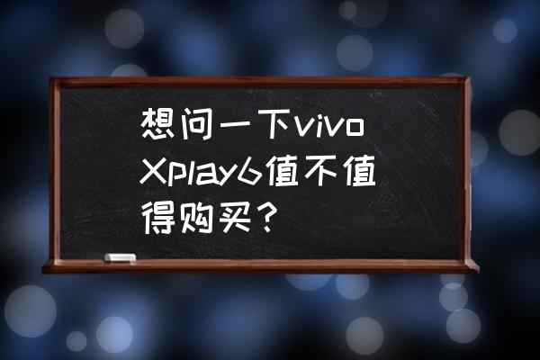 vivo如何下载樱花校园模拟器 想问一下vivo Xplay6值不值得购买？