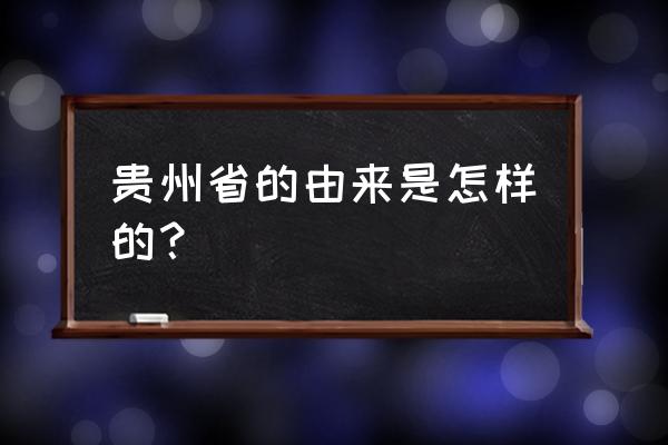 贵阳名称由来 贵州省的由来是怎样的？