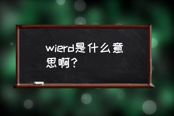 weird是什么意思 wierd是什么意思啊？