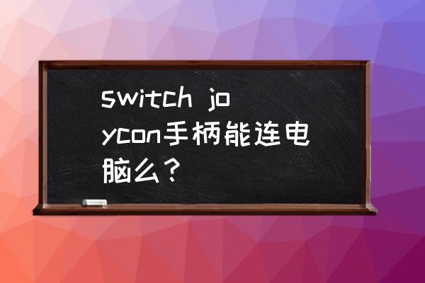 switch pro手柄怎么无线连接电脑 switch joycon手柄能连电脑么？