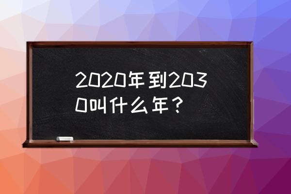 2020年到2030年的商机 2020年到2030叫什么年？
