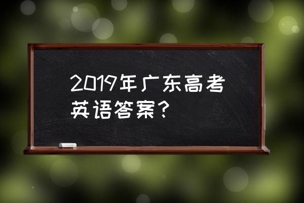 高考官方答案公布广东 2019年广东高考英语答案？
