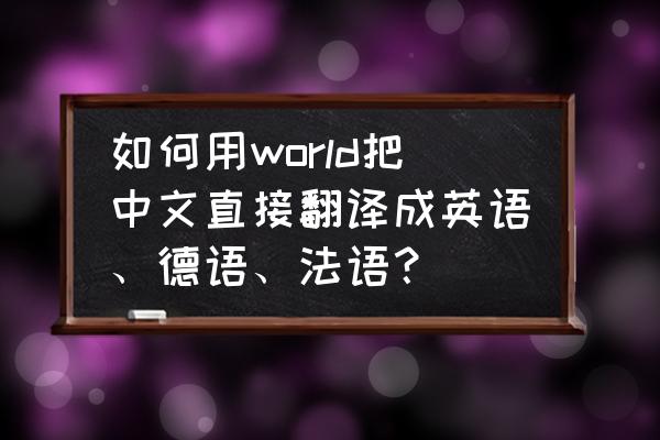 在线汉语翻译法语 如何用world把中文直接翻译成英语、德语、法语？